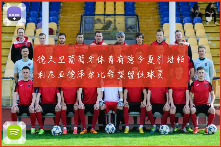 德天空葡萄牙体育有意今夏引进帕利尼亚德泽尔比希望留住球员