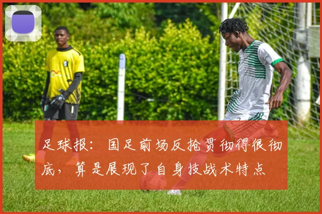 足球报：国足前场反抢贯彻得很彻底，算是展现了自身技战术特点